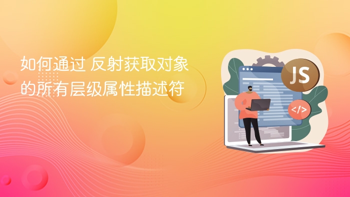 如何通过反射获取对象所有层级属性描述符
