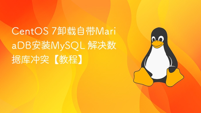 CentOS 7卸载自带MariaDB安装MySQL 解决数据库冲突【教程】