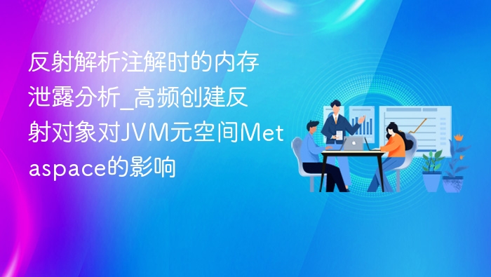 反射对象创建对Metaspace影响分析