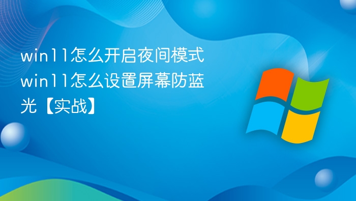 win11怎么开启夜间模式 win11怎么设置屏幕防蓝光【实战】