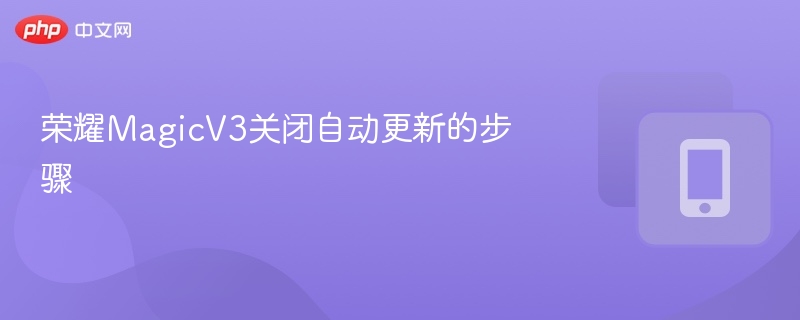 荣耀MagicV3关闭自动更新方法详解