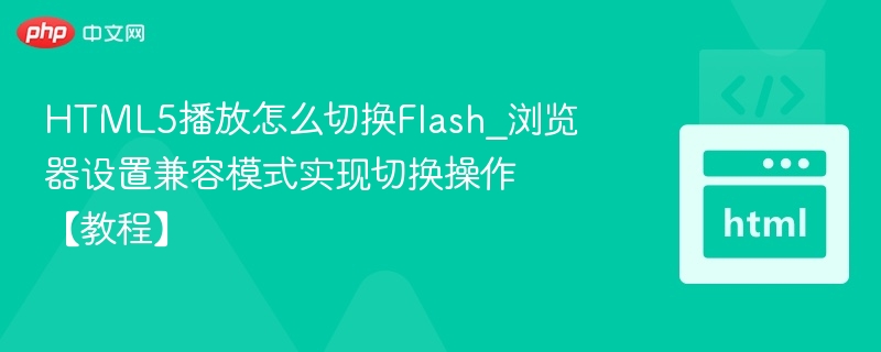 HTML5播放怎么切换Flash_浏览器设置兼容模式实现切换操作【教程】