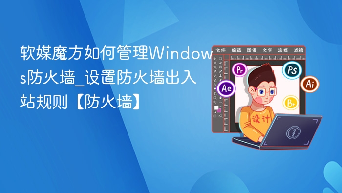软媒魔方管理Windows防火墙设置教程