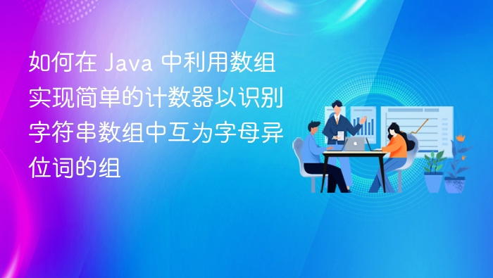 如何在 Java 中利用数组实现简单的计数器以识别字符串数组中互为字母异位词的组