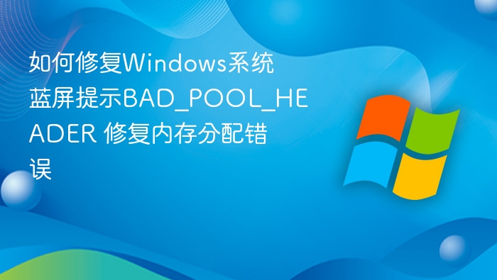 Windows蓝屏BAD_POOL_HEADER修复方法