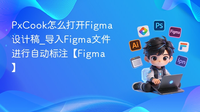 PxCook如何导入Figma文件及自动标注