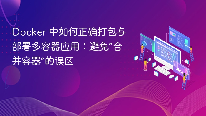 Docker 中如何正确打包与部署多容器应用:避免“合并容器”的误区