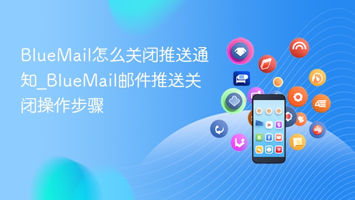 BlueMail怎么关闭推送通知_BlueMail邮件推送关闭操作步骤
