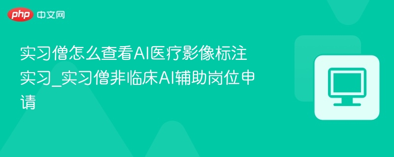 实习僧怎么查看AI医疗影像标注实习_实习僧非临床AI辅助岗位申请