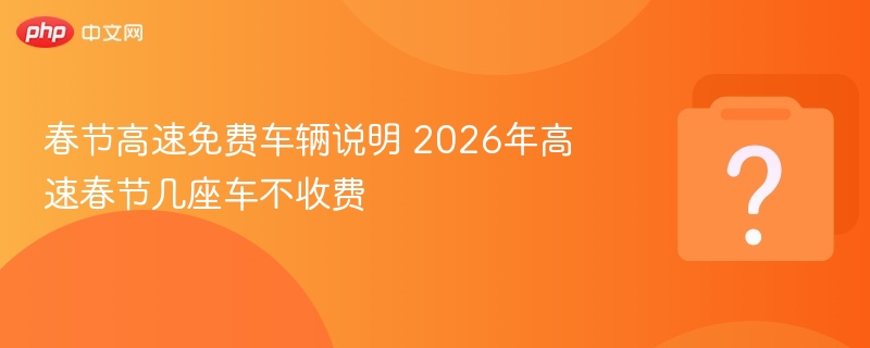 2026春节高速免费车辆有哪些？