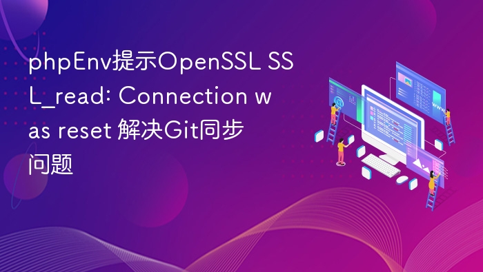 PHPEnv报错SSL_read: Connection Reset，Git同步解决方法
