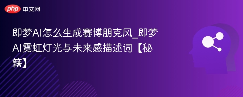 即梦AI赛博朋克风生成技巧
