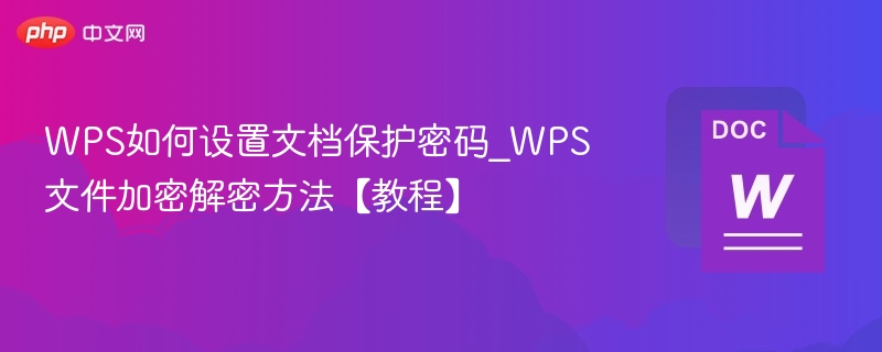 WPS如何设置文档保护密码_WPS文件加密解密方法【教程】