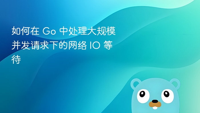 如何在 Go 中处理大规模并发请求下的网络 IO 等待