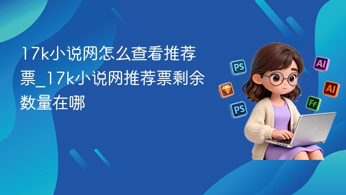 17k小说网怎么查看推荐票_17k小说网推荐票剩余数量在哪
