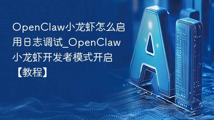 OpenClaw小龙虾怎么启用日志调试_OpenClaw小龙虾开发者模式开启【教程】
