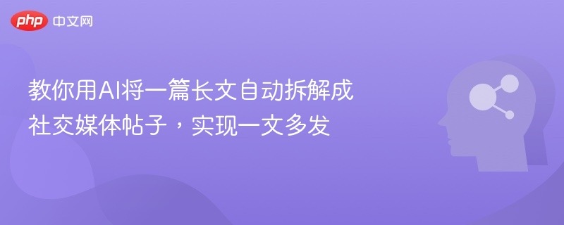AI拆解长文，一键生成多平台社交内容