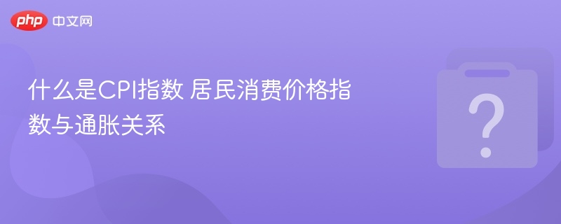 CPI指数是什么？与通胀有何关系？