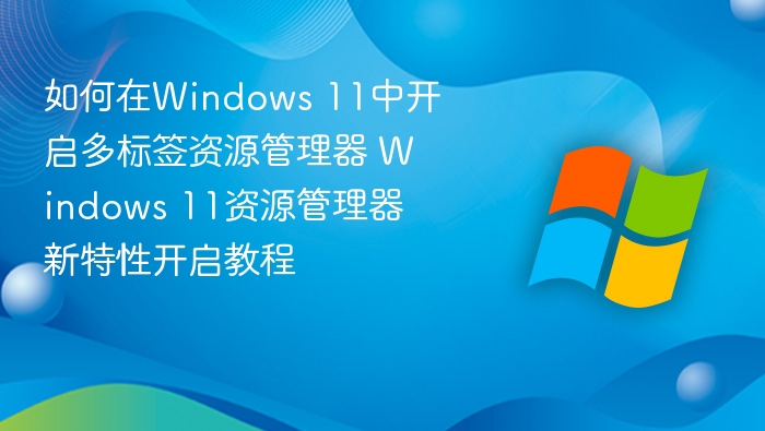 Windows 11多标签资源管理器开启方法
