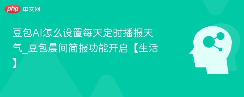 豆包AI如何定时播报天气｜晨间简报设置方法