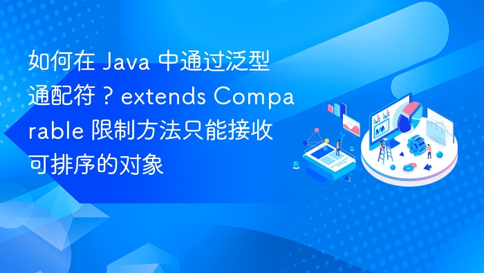 Java 中使用 ? extends Comparable 限制方法只能接收可排序对象的实现方式如下：1. 理解泛型通配符 ? extends Comparable在 Java 泛型中，? extends Comparable 表示一个未知类型，但该类型必须是 Comparable 接口的子类或实现类。这确保了传入的对象可以被比较，从而实现排序功能。2. 定义方法并限制参数类型你可以通过在方法参数