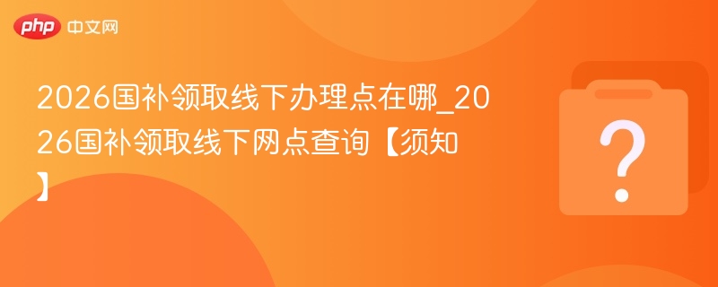 2026国补领取线下网点查询【须知】