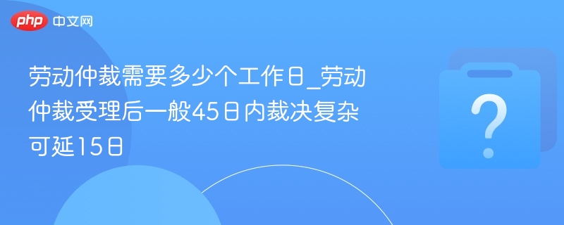 劳动仲裁45天内裁决，复杂可延15日
