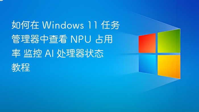Windows 11 任务管理器查看 NPU 占用率教程