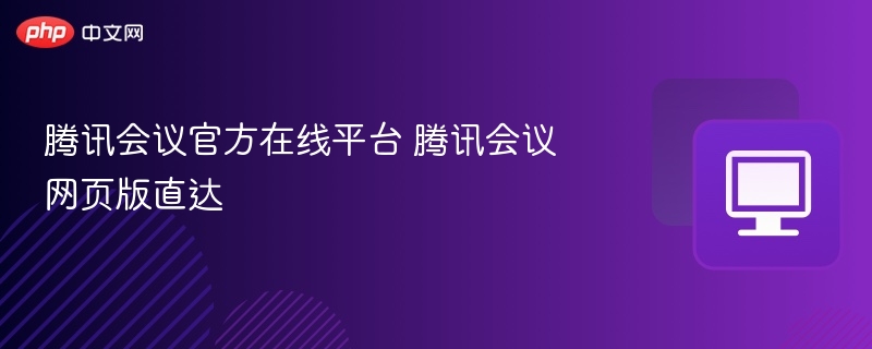腾讯会议官方在线平台 腾讯会议网页版直达
