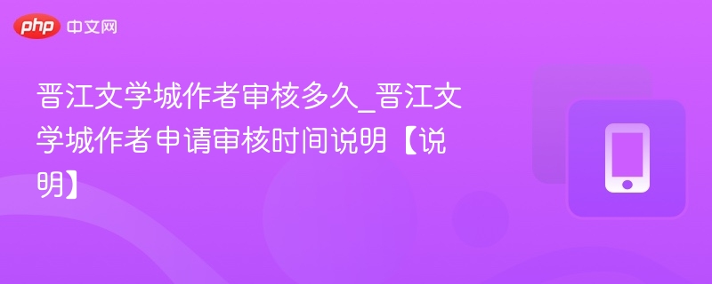 晋江文学城作者审核要多久