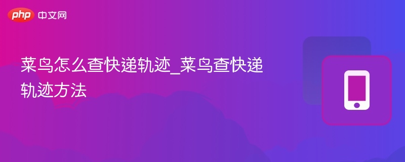 菜鸟怎么查快递轨迹_菜鸟查快递轨迹方法
