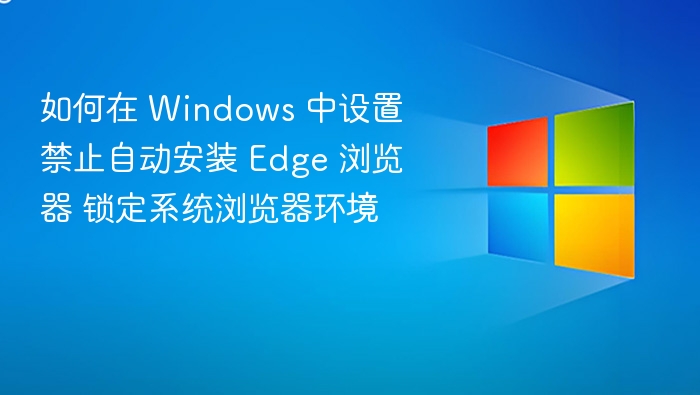 Windows 禁止 Edge 自动安装设置方法