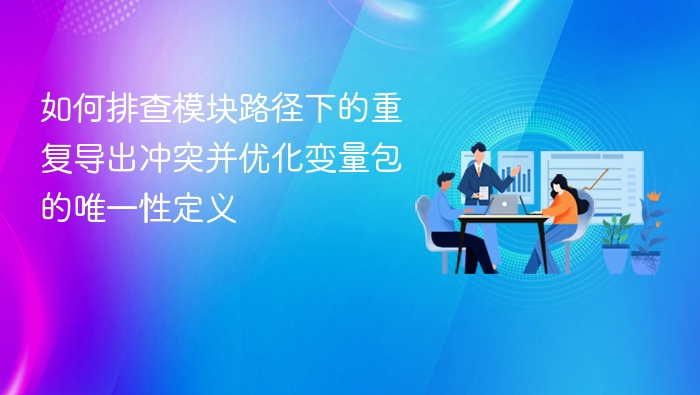 如何排查模块路径下的重复导出冲突并优化变量包的唯一性定义