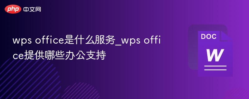 wps office是什么？提供哪些办公支持？