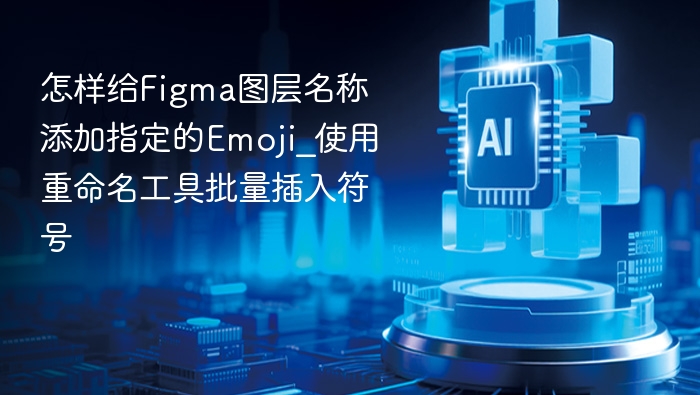 Figma图层命名加Emoji，批量重命名工具推荐