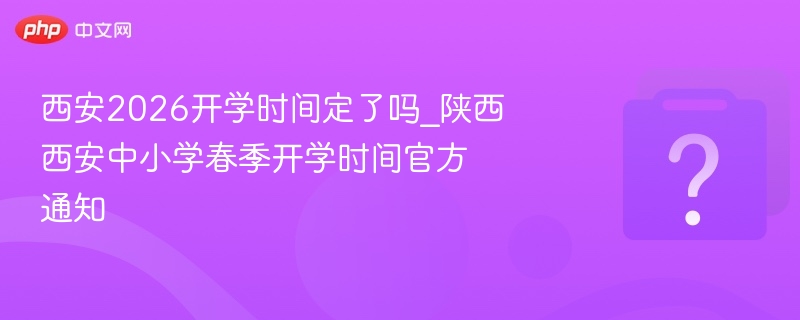 西安2026开学时间官方通知发布