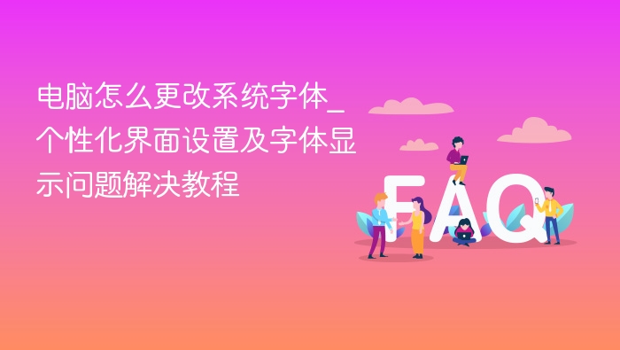 电脑更改系统字体方法及显示问题解决教程