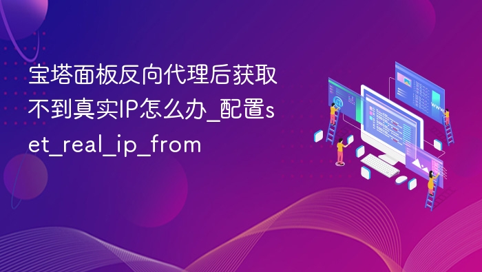 宝塔反向代理获取不到真实IP解决方法