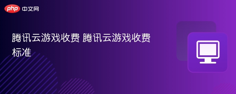 腾讯云游戏收费详解