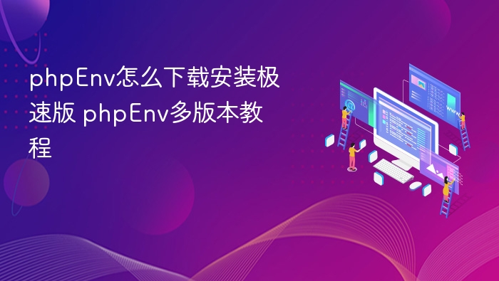phpEnv怎么下载安装极速版 phpEnv多版本教程