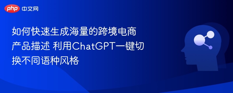 ChatGPT快速生成多语种跨境电商产品描述方法