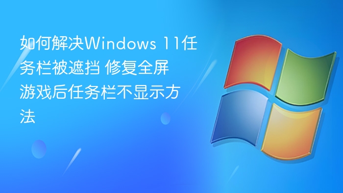 如何解决Windows 11任务栏被遮挡 修复全屏游戏后任务栏不显示方法