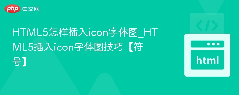 HTML5怎样插入icon字体图_HTML5插入icon字体图技巧【符号】