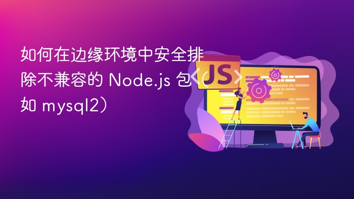 如何在边缘环境中安全排除不兼容的 Node.js 包（如 mysql2）
