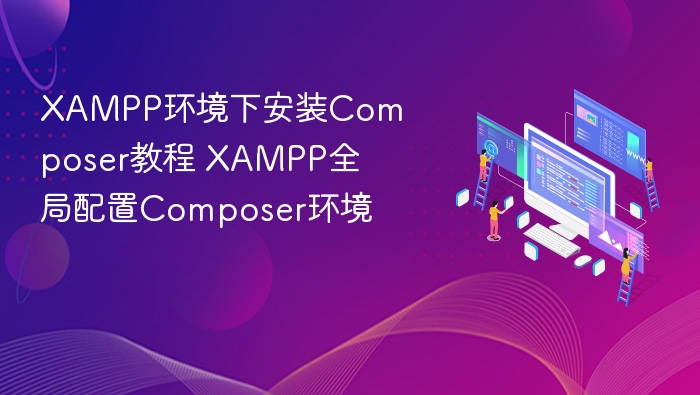 XAMPP安装Composer教程及环境配置指南