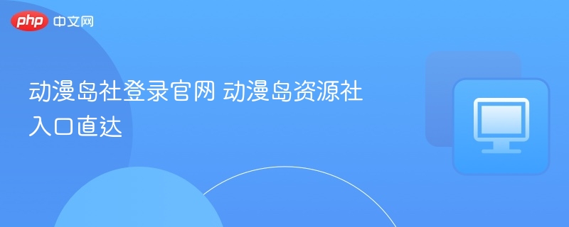 动漫岛社登录官网 动漫岛资源社入口直达