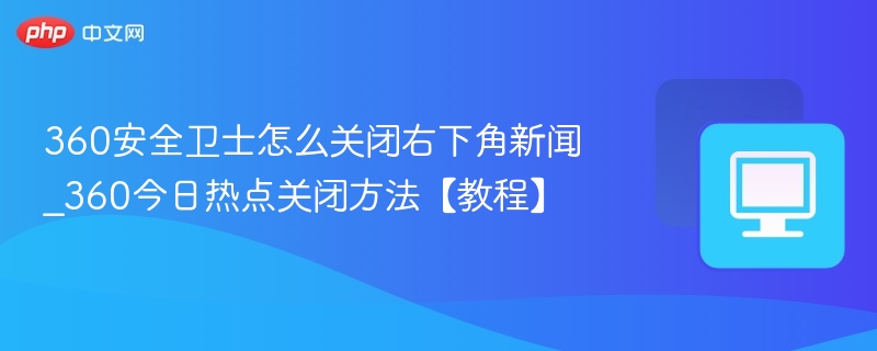360安全卫士关闭今日热点教程