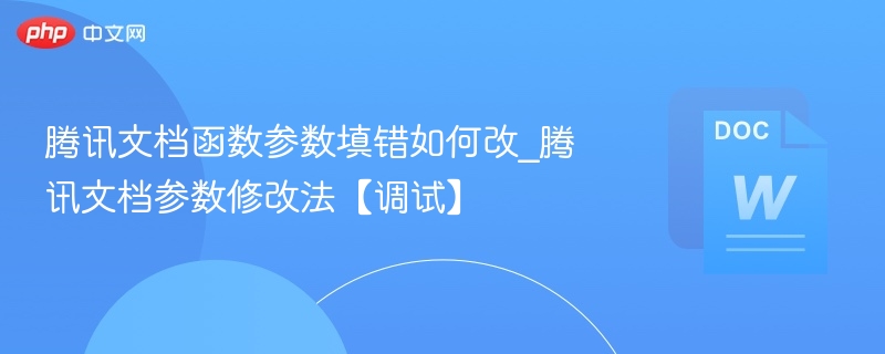 腾讯文档函数参数填错如何改_腾讯文档参数修改法【调试】
