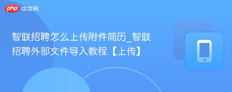 智联招聘怎么上传附件简历_智联招聘外部文件导入教程【上传】
