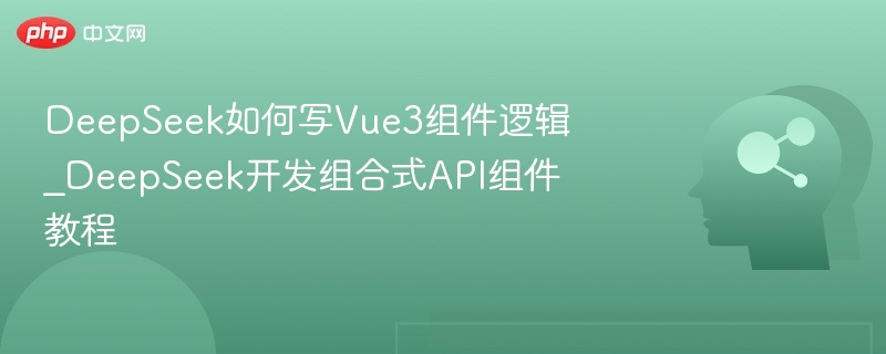 DeepSeek写Vue3组件逻辑教程